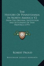The History Of Pennsylvania In North America V2: From The Original Institution And Settlement Of That Province (1797)