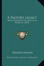 A Pastor's Legacy: Being Sermons on Practical Subjects (1853)