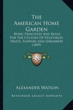 The American Home Garden: Being Principles and Rules for the Culture of Vegetables, Fruits, Flowers and Shrubbery (1859)