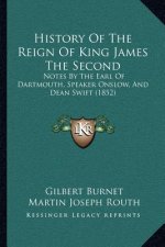 History Of The Reign Of King James The Second: Notes By The Earl Of Dartmouth, Speaker Onslow, And Dean Swift (1852)