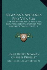 Newman's Apologia Pro Vita Sua: The Two Versions of 1864 and 1865, Preceded by Newman's and Kingsley's Pamphlets (1913)