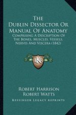 The Dublin Dissector or Manual of Anatomy: Comprising a Description of the Bones, Muscles, Vessels, Nerves and Viscera (1842)