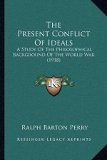 The Present Conflict of Ideals: A Study of the Philosophical Background of the World War (1918)