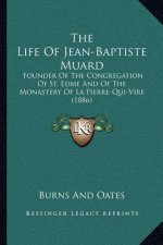 The Life Of Jean-Baptiste Muard: Founder Of The Congregation Of St. Edme And Of The Monastery Of La Pierre-Qui-Vire (1886)