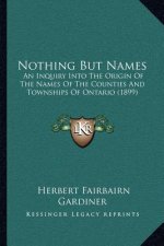 Nothing But Names: An Inquiry Into The Origin Of The Names Of The Counties And Townships Of Ontario (1899)