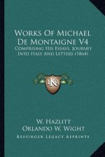 Works of Michael de Montaigne V4: Comprising His Essays, Journey Into Italy and Letters (1864)