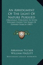 An Abridgment of the Light of Nature Pursued: Originally Published in Seven Volumes Under the Name of Edward Search (1807)