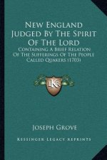New England Judged by the Spirit of the Lord: Containing a Brief Relation of the Sufferings of the People Called Quakers (1703)