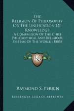 The Religion of Philosophy or the Unification of Knowledge: A Comparison of the Chief Philosophical and Religious Systems of the World (1885)