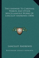 Two Answers to Cardinal Perron and Other Miscellaneous Works of Lancelot Andrewes (1854)