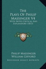 The Plays of Philip Massinger V4: With Notes Critical and Explanatory (1813)