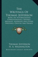 The Writings of Thomas Jefferson: Being His Autobiography, Correspondence, Reports, Messages, Addresses and Other Writings, Official and Private (1853
