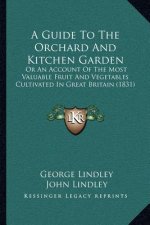 A Guide to the Orchard and Kitchen Garden: Or an Account of the Most Valuable Fruit and Vegetables Cultivated in Great Britain (1831)