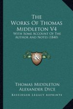 The Works of Thomas Middleton V4: With Some Account of the Author and Notes (1840)