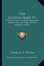 The Scotch-Irish V1: Or the Scot in North Britain, North Ireland and North America (1902)