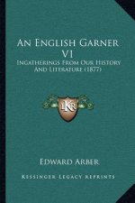 An English Garner V1: Ingatherings From Our History And Literature (1877)