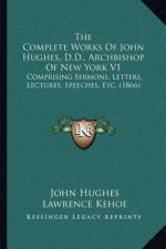 The Complete Works of John Hughes, D.D., Archbishop of New York V1: Comprising Sermons, Letters, Lectures, Speeches, Etc. (1866)