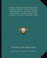 Certain Sermons Appointed by the Queen's Majesty to Be Declared and Read by All Parsons, Vicars and Curates, Every Sunday and Holiday in Their Churche
