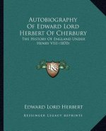 Autobiography of Edward Lord Herbert of Cherbury: The History of England Under Henry VIII (1870)