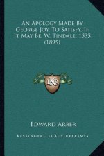 An Apology Made by George Joy, to Satisfy, If It May Be, W. Tindale, 1535 (1895)