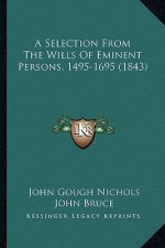A Selection from the Wills of Eminent Persons, 1495-1695 (1843)