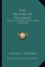 The Victory of Venizelos: A Study of Greek Politics 1870-1918 (1920)