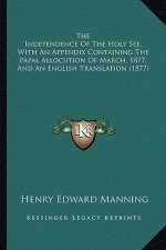 The Independence of the Holy See, with an Appendix Containing the Papal Allocution of March, 1877, and an English Translation (1877)