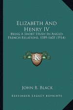 Elizabeth and Henry IV: Being a Short Study in Anglo-French Relations, 1589-1603 (1914)