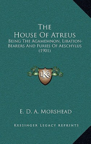 The House of Atreus: Being the Agamemnon, Libation-Bearers and Furies of Aeschylus (1901)