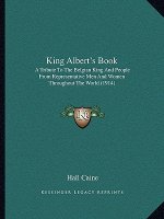 King Albert's Book: A Tribute to the Belgian King and People from Representative Men and Women Throughout the World (1914)