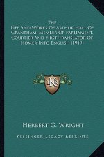 The Life and Works of Arthur Hall of Grantham, Member of Parliament, Courtier and First Translator of Homer Into English (1919)