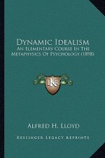 Dynamic Idealism: An Elementary Course in the Metaphysics of Psychology (1898)