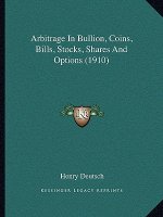 Arbitrage in Bullion, Coins, Bills, Stocks, Shares and Options (1910)