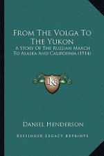 From The Volga To The Yukon: A Story Of The Russian March To Alaska And California (1914)