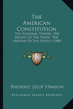 The American Constitution: The National Powers; The Rights of the States; The Liberties of the People (1908)