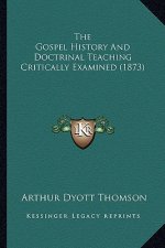 The Gospel History And Doctrinal Teaching Critically Examined (1873)