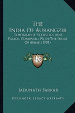 The India of Aurangzib: Topography, Statistics and Roads, Compared with the India of Akbar (1901)