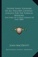 Father Hand, Founder of All Hallows Catholic College for the Foreign Missions: The Story of a Great Servant of God (1885)