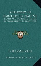 A History Of Painting In Italy V6: Sienese And Florentine Masters Of The Sixteenth Century (1914)