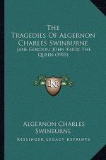 The Tragedies of Algernon Charles Swinburne: Jane Gordon; John Knox; The Queen (1905)