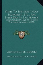 Visits to the Most Holy Sacrament, Etc., for Every Day in the Month: Aspirations of Love to Jesus in the Holy Eucharist (1870)