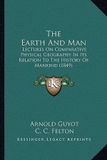 The Earth And Man: Lectures On Comparative Physical Geography In Its Relation To The History Of Mankind (1849)