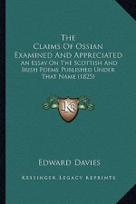 The Claims of Ossian Examined and Appreciated: An Essay on the Scottish and Irish Poems Published Under That Name (1825)