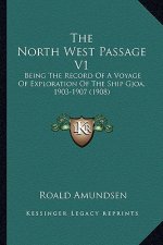 The North West Passage V1: Being the Record of a Voyage of Exploration of the Ship Gjoa, 1903-1907 (1908)