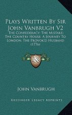 Plays Written by Sir John Vanbrugh V2: The Confederacy; The Mistake; The Country House; A Journey to London; The Provok'd Husband (1776)