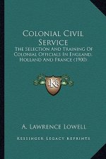 Colonial Civil Service: The Selection and Training of Colonial Officials in England, Holland and France (1900)