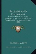 Ballads and Rondeaus: Chants Royal, Sestinas, Villanelles, Etc.; Selected with Chapter on the Various Forms (1888)
