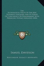 The Ecclesiastical Polity of the New Testament Unfolded, and Its Points of Coincidence or Disagreement with Prevailing Systems Indicated (1854)