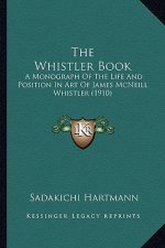 The Whistler Book: A Monograph of the Life and Position in Art of James McNeill Whistler (1910)