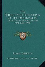 The Science and Philosophy of the Organism V2: The Gifford Lectures in the Year 1908 (1908)